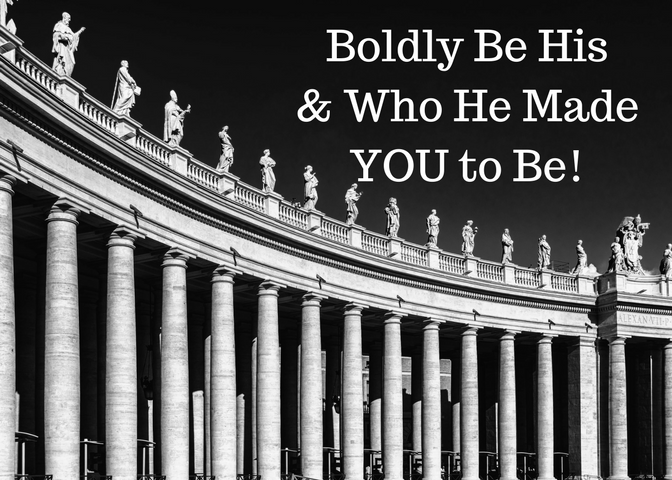 Boldly Be His & Who He Made YOU to Be!