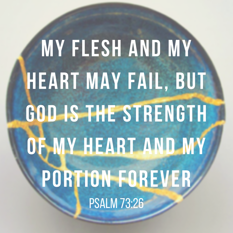 my flesh and my heart may fail, but God is the strength of my heart and my portion forever-4