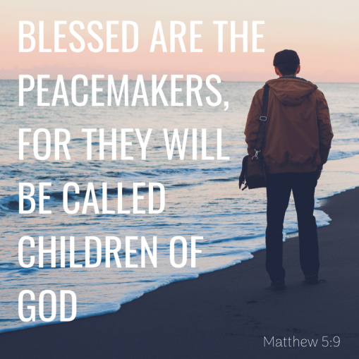 blessed are the peacemakers, for they will be called children of God